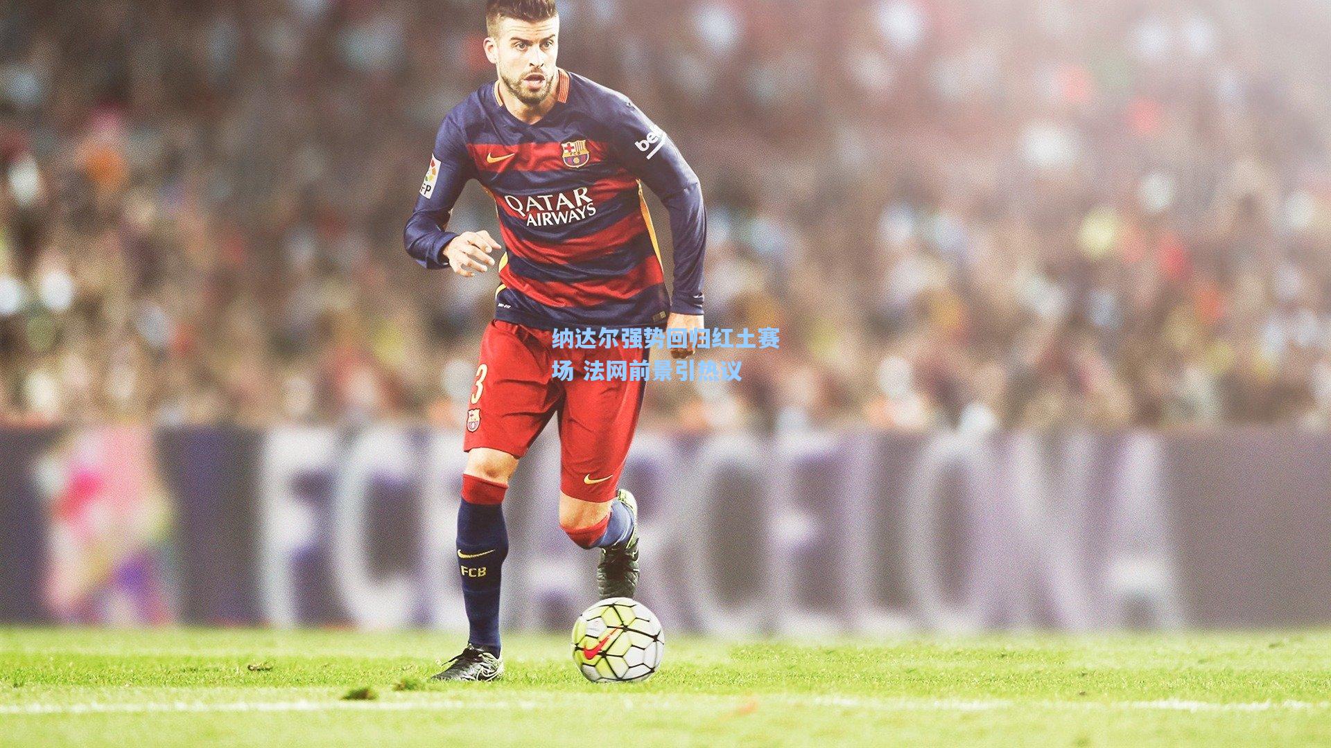 纳达尔强势回归红土赛场 法网前景引热议