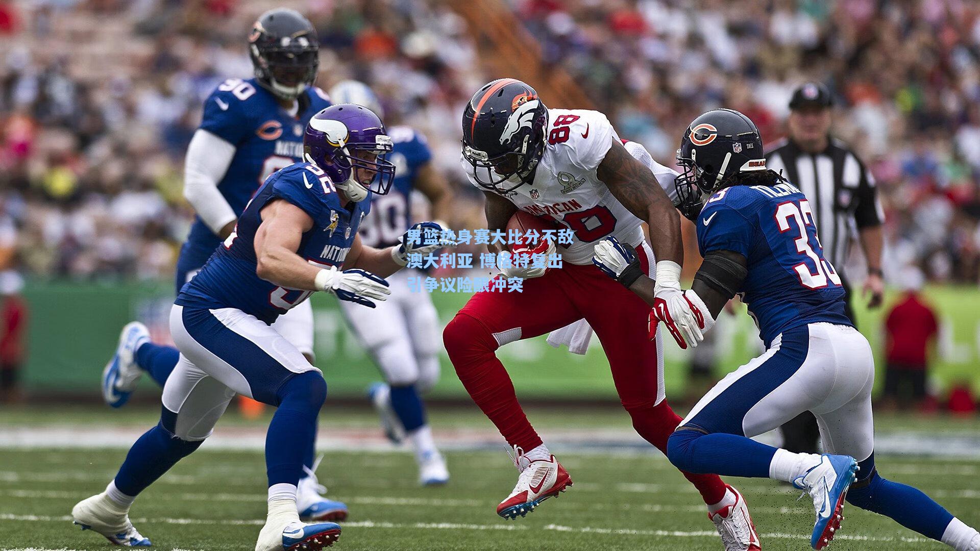 男篮热身赛大比分不敌澳大利亚 博格特复出引争议险酿冲突