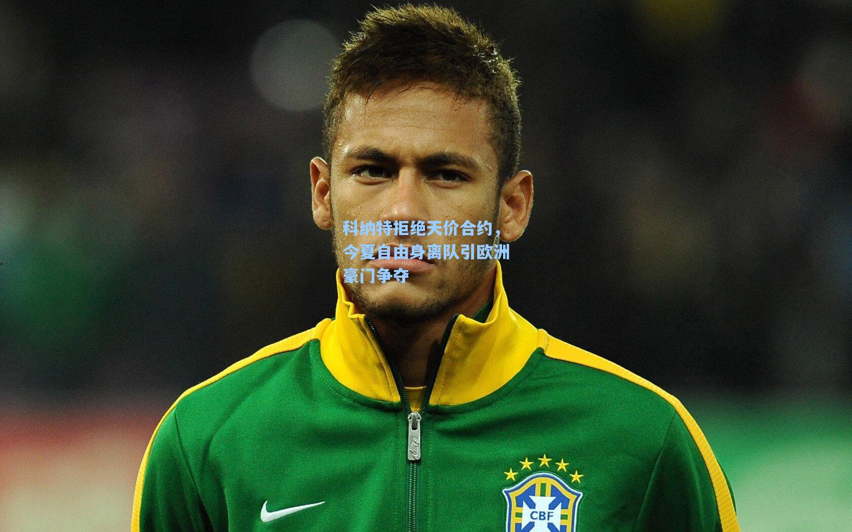 科纳特拒绝天价合约，今夏自由身离队引欧洲豪门争夺