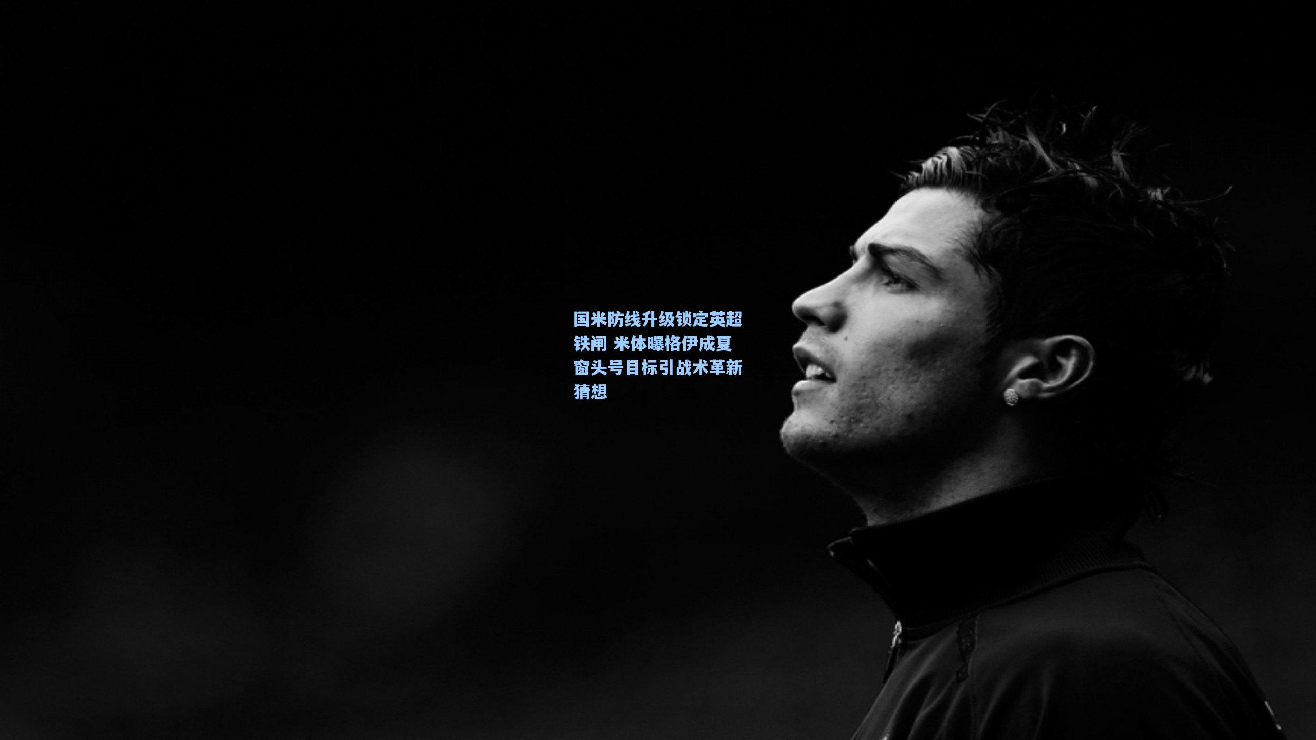 国米防线升级锁定英超铁闸 米体曝格伊成夏窗头号目标引战术革新猜想