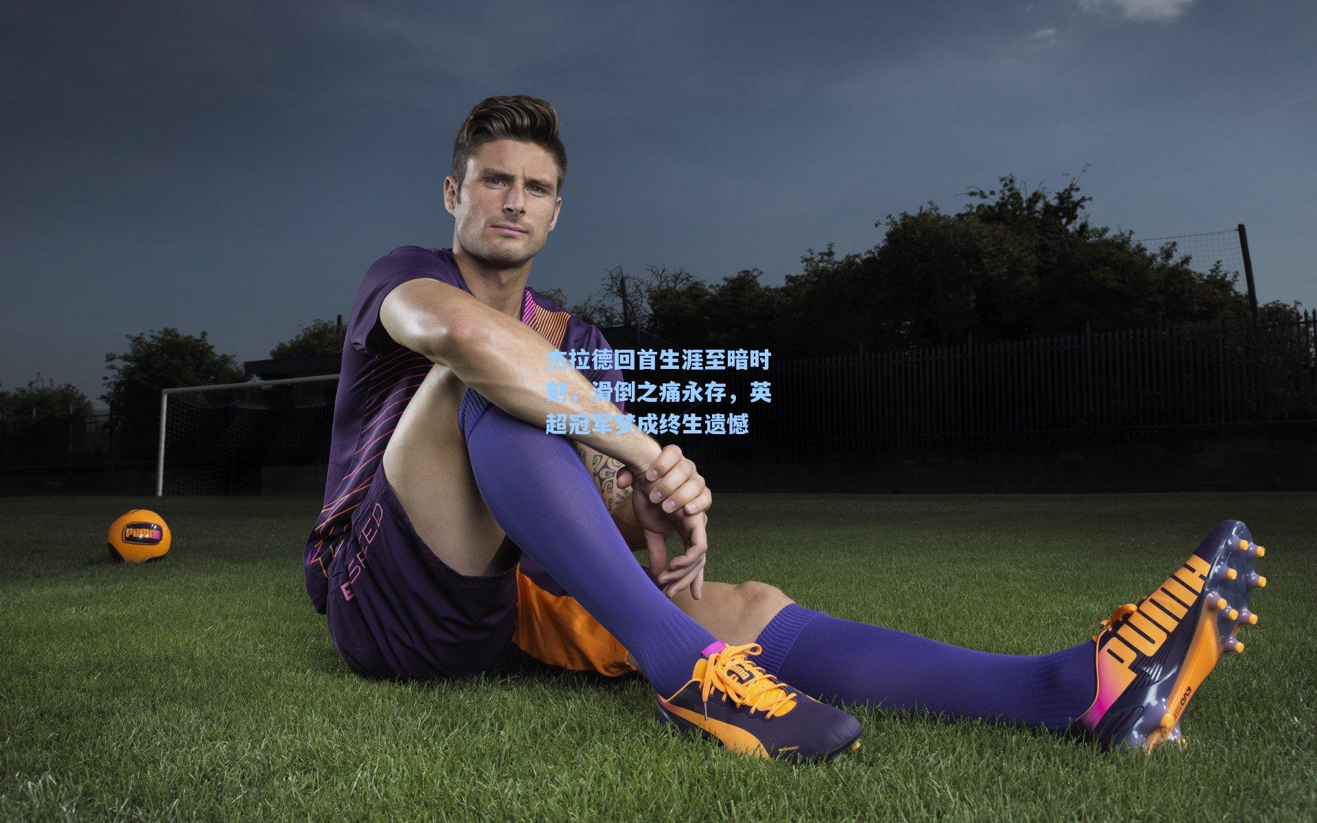 28圈下载|杰拉德回首生涯至暗时刻，滑倒之痛永存，英超冠军梦成终生遗憾