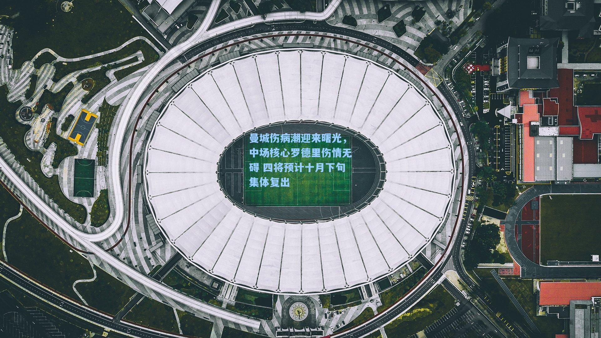 曼城伤病潮迎来曙光，中场核心罗德里伤情无碍 四将预计十月下旬集体复出