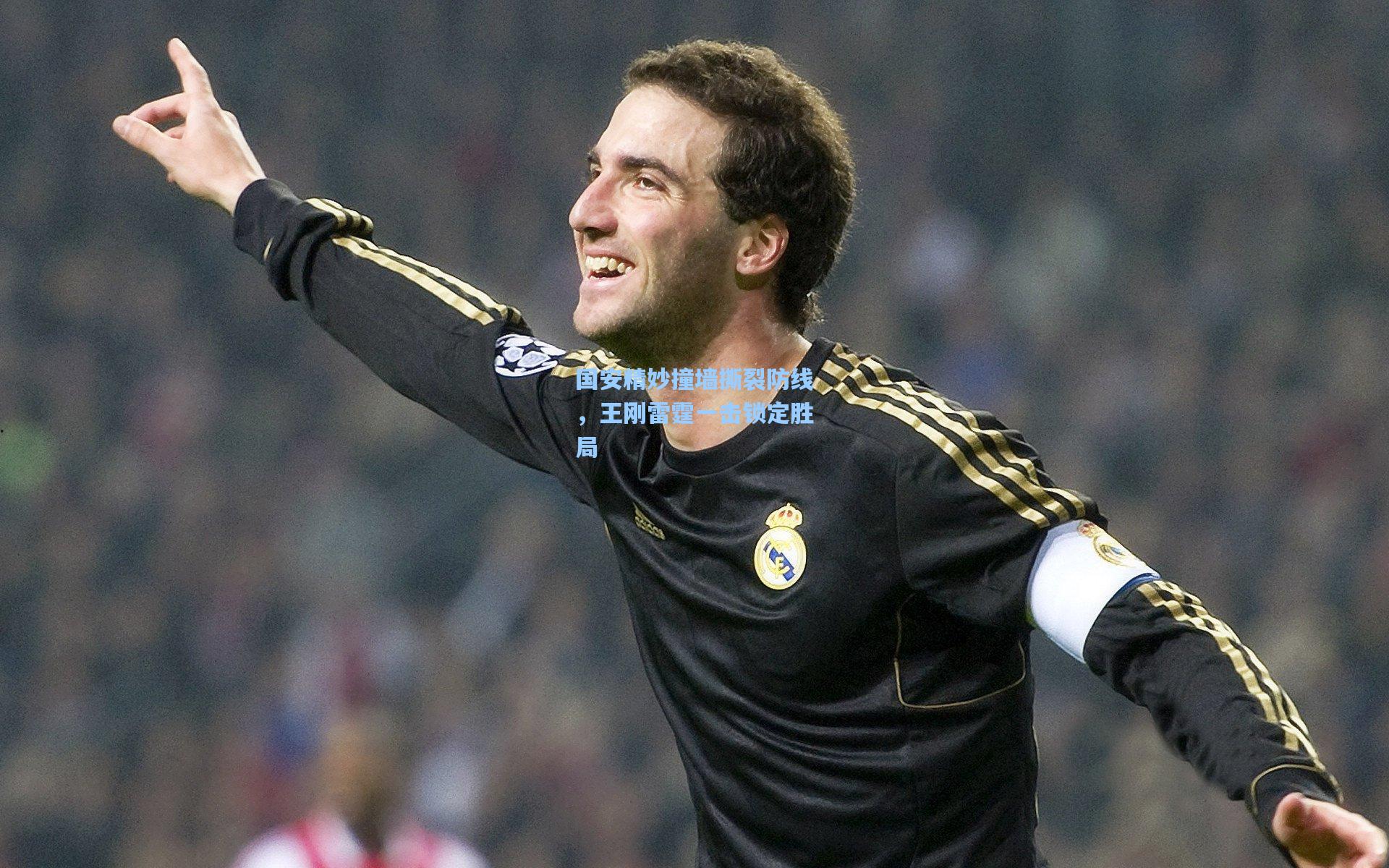 【28圈下载】国安精妙撞墙撕裂防线，王刚雷霆一击锁定胜局